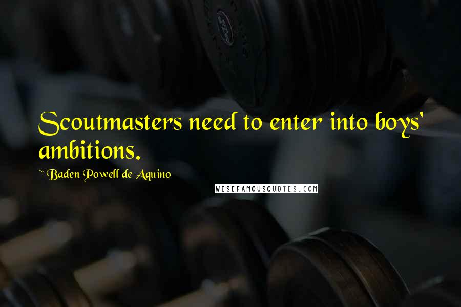 Baden Powell De Aquino Quotes: Scoutmasters need to enter into boys' ambitions.