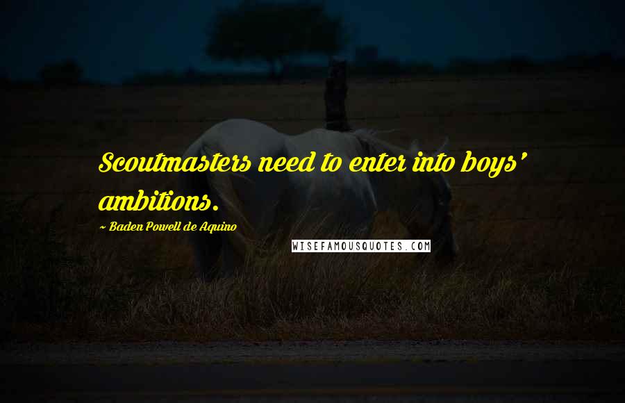 Baden Powell De Aquino Quotes: Scoutmasters need to enter into boys' ambitions.