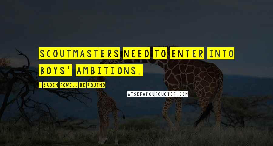 Baden Powell De Aquino Quotes: Scoutmasters need to enter into boys' ambitions.