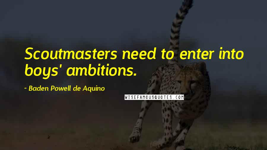Baden Powell De Aquino Quotes: Scoutmasters need to enter into boys' ambitions.
