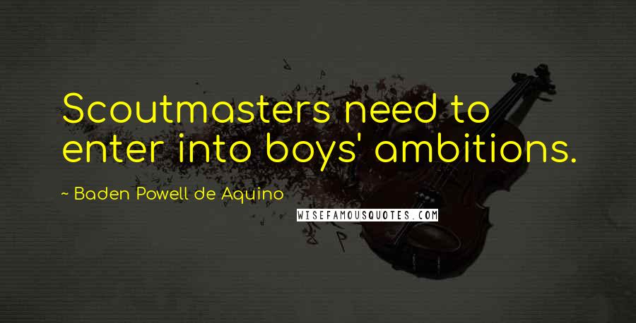 Baden Powell De Aquino Quotes: Scoutmasters need to enter into boys' ambitions.