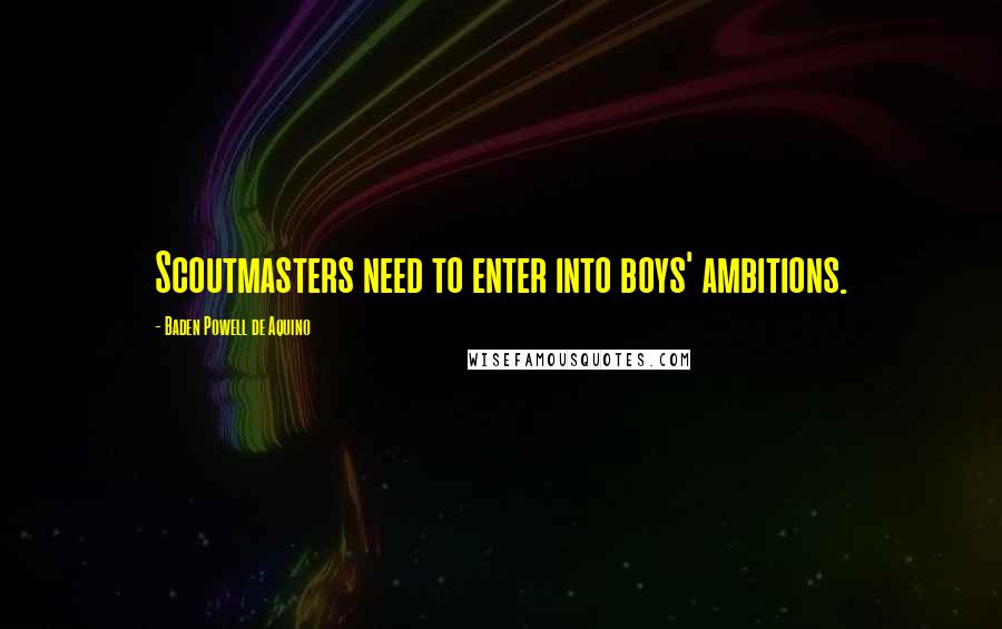 Baden Powell De Aquino Quotes: Scoutmasters need to enter into boys' ambitions.