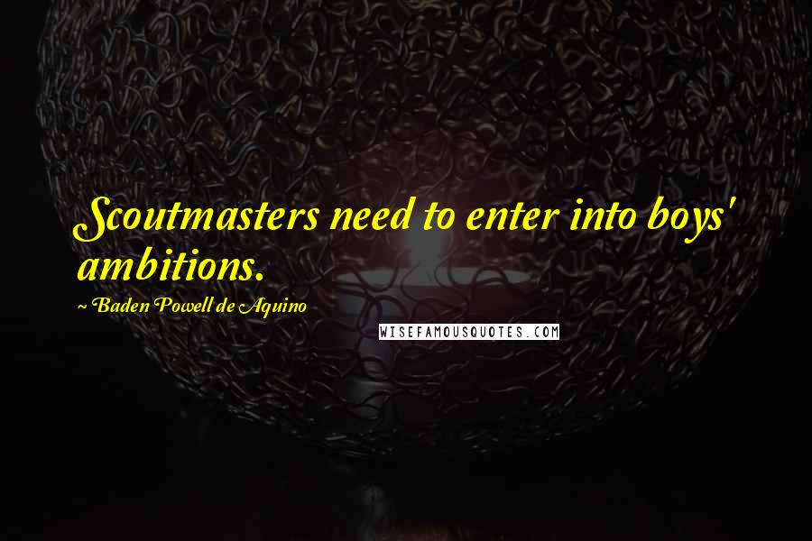 Baden Powell De Aquino Quotes: Scoutmasters need to enter into boys' ambitions.