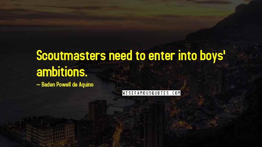Baden Powell De Aquino Quotes: Scoutmasters need to enter into boys' ambitions.