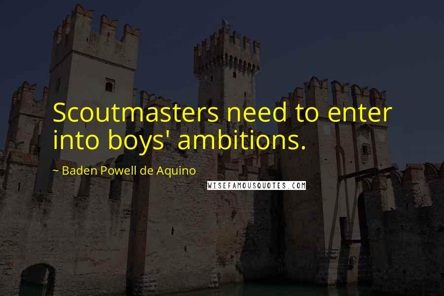 Baden Powell De Aquino Quotes: Scoutmasters need to enter into boys' ambitions.