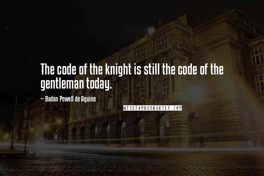 Baden Powell De Aquino Quotes: The code of the knight is still the code of the gentleman today.