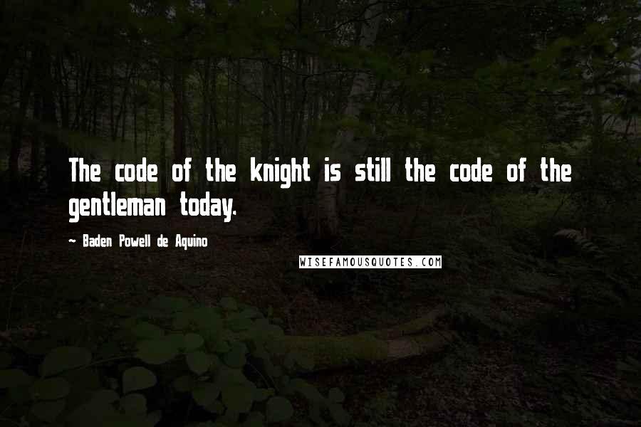 Baden Powell De Aquino Quotes: The code of the knight is still the code of the gentleman today.