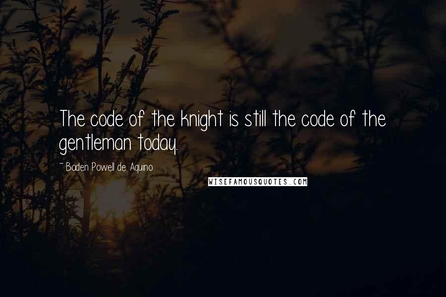 Baden Powell De Aquino Quotes: The code of the knight is still the code of the gentleman today.
