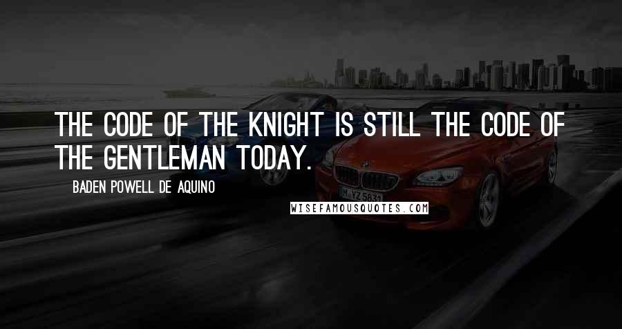 Baden Powell De Aquino Quotes: The code of the knight is still the code of the gentleman today.