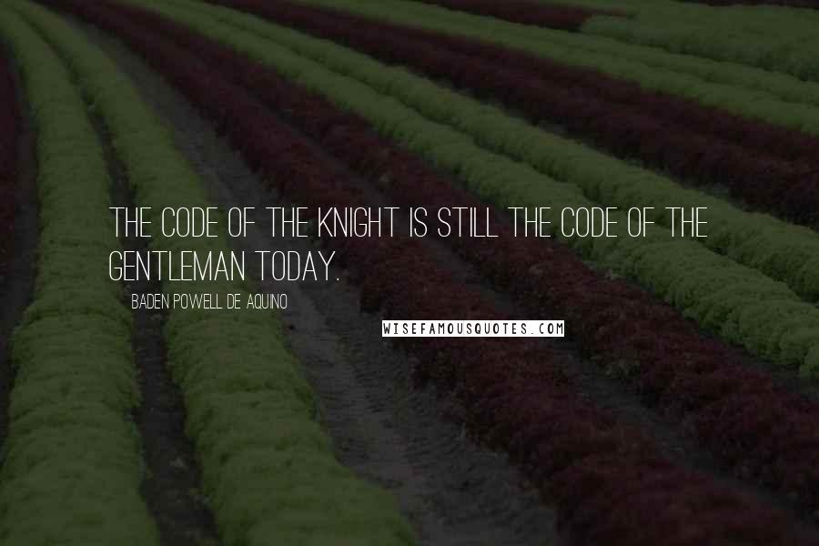 Baden Powell De Aquino Quotes: The code of the knight is still the code of the gentleman today.