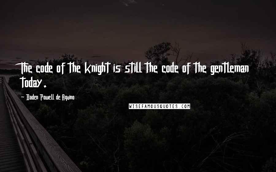 Baden Powell De Aquino Quotes: The code of the knight is still the code of the gentleman today.