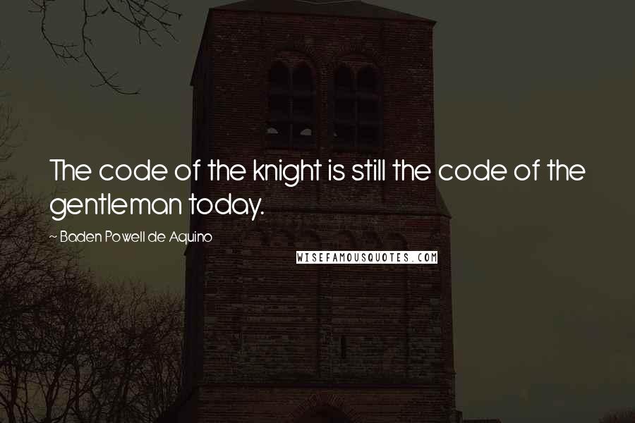 Baden Powell De Aquino Quotes: The code of the knight is still the code of the gentleman today.