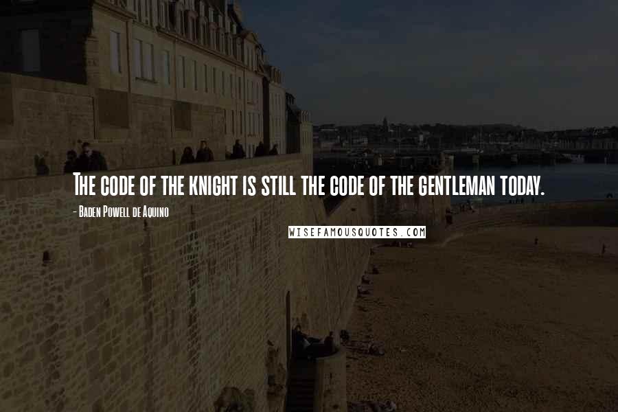 Baden Powell De Aquino Quotes: The code of the knight is still the code of the gentleman today.