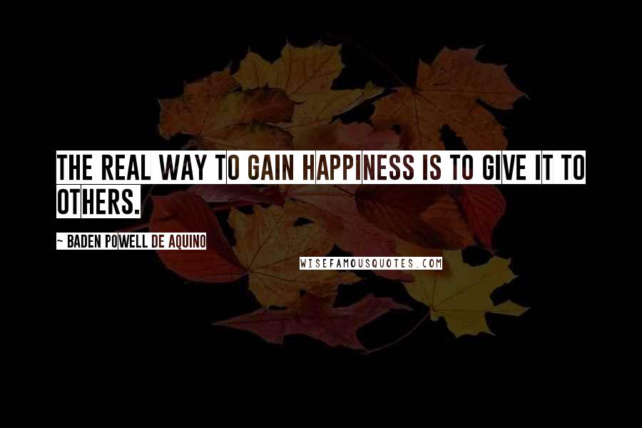 Baden Powell De Aquino Quotes: The real way to gain happiness is to give it to others.