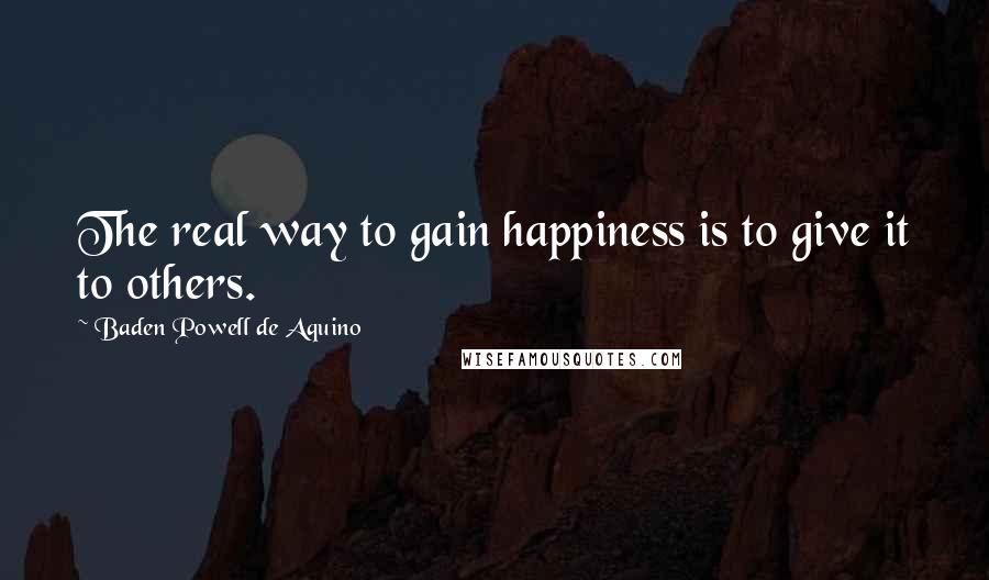 Baden Powell De Aquino Quotes: The real way to gain happiness is to give it to others.