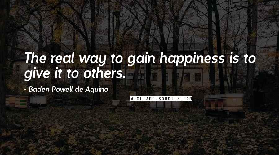 Baden Powell De Aquino Quotes: The real way to gain happiness is to give it to others.