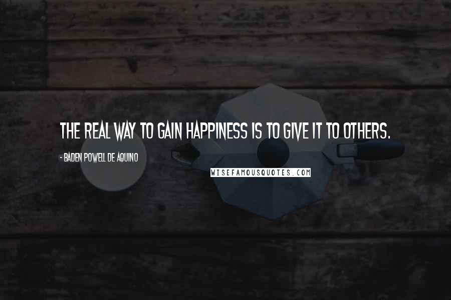 Baden Powell De Aquino Quotes: The real way to gain happiness is to give it to others.