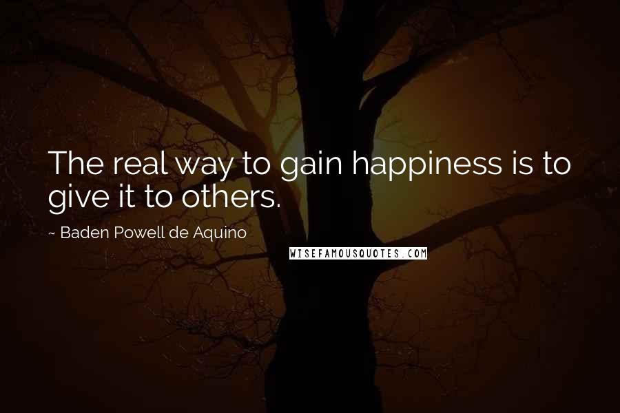 Baden Powell De Aquino Quotes: The real way to gain happiness is to give it to others.