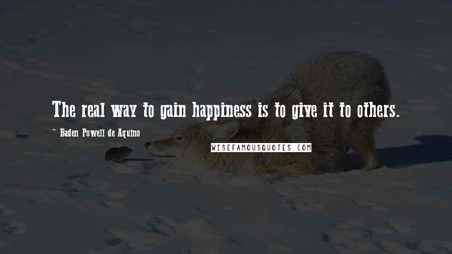 Baden Powell De Aquino Quotes: The real way to gain happiness is to give it to others.