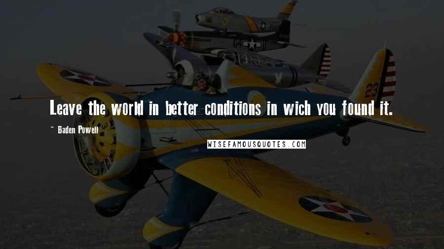 Baden Powell Quotes: Leave the world in better conditions in wich you found it.