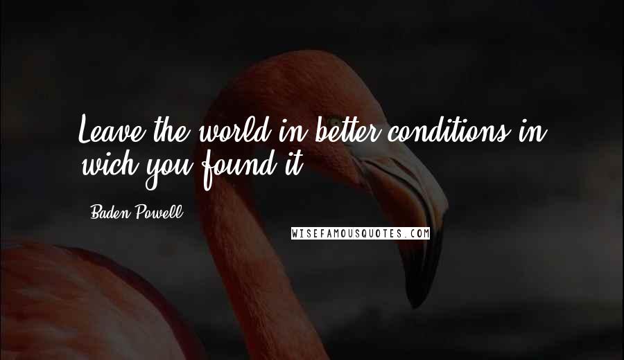 Baden Powell Quotes: Leave the world in better conditions in wich you found it.