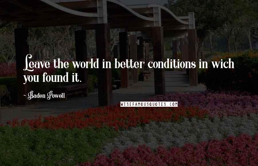 Baden Powell Quotes: Leave the world in better conditions in wich you found it.