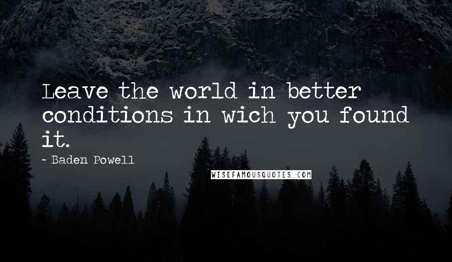Baden Powell Quotes: Leave the world in better conditions in wich you found it.