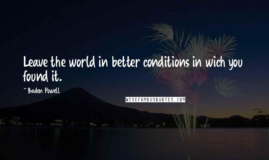 Baden Powell Quotes: Leave the world in better conditions in wich you found it.