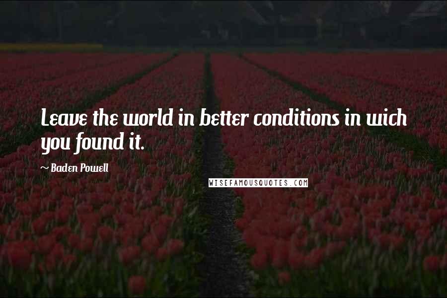 Baden Powell Quotes: Leave the world in better conditions in wich you found it.