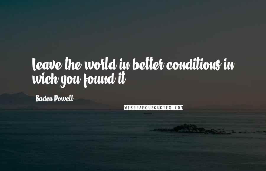 Baden Powell Quotes: Leave the world in better conditions in wich you found it.