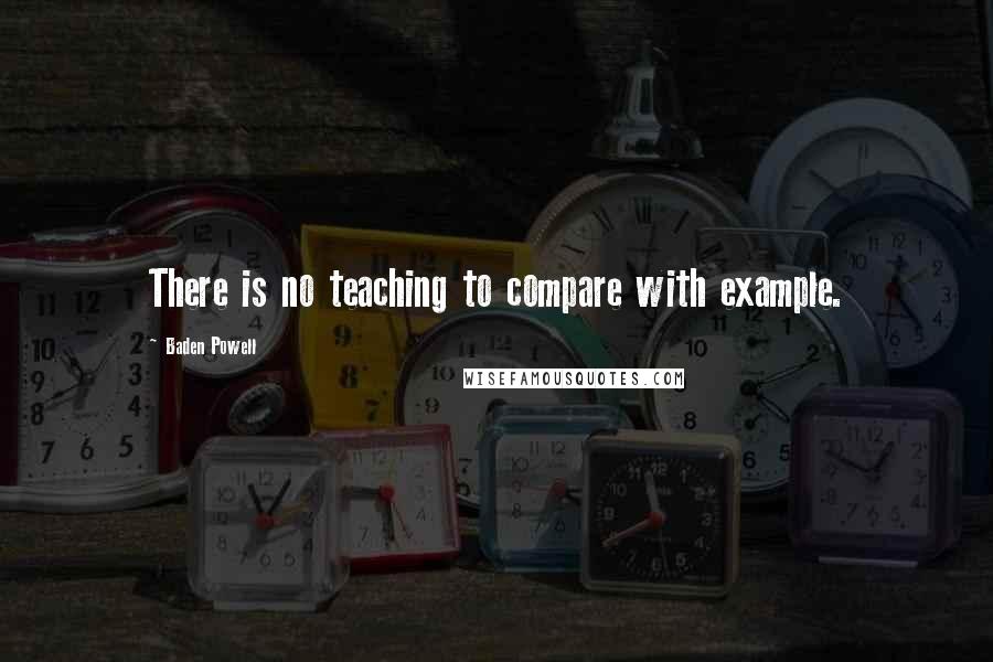 Baden Powell Quotes: There is no teaching to compare with example.