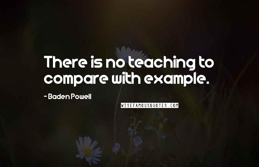 Baden Powell Quotes: There is no teaching to compare with example.