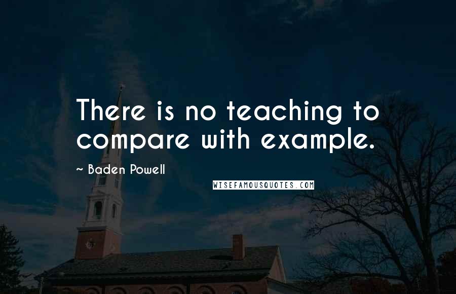 Baden Powell Quotes: There is no teaching to compare with example.