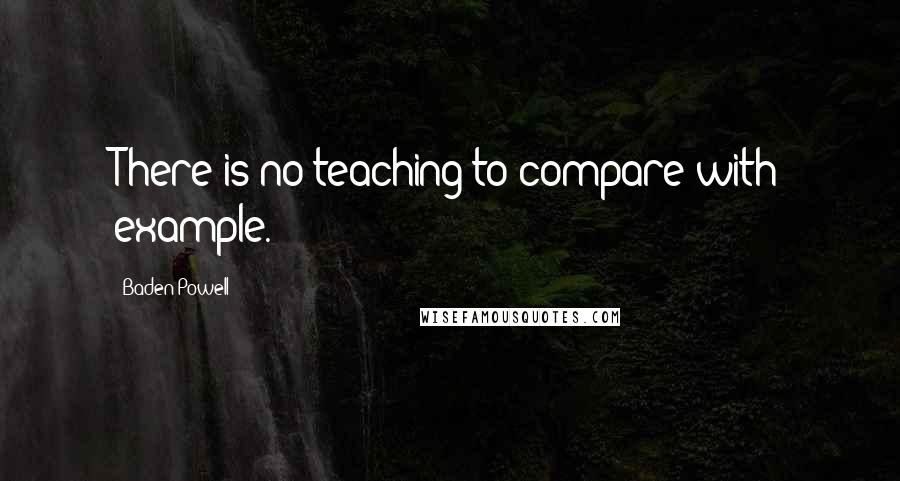 Baden Powell Quotes: There is no teaching to compare with example.