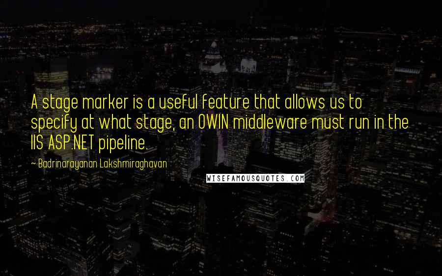 Badrinarayanan Lakshmiraghavan Quotes: A stage marker is a useful feature that allows us to specify at what stage, an OWIN middleware must run in the IIS ASP.NET pipeline.