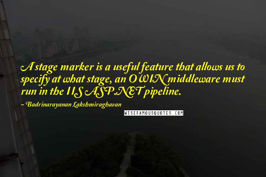 Badrinarayanan Lakshmiraghavan Quotes: A stage marker is a useful feature that allows us to specify at what stage, an OWIN middleware must run in the IIS ASP.NET pipeline.