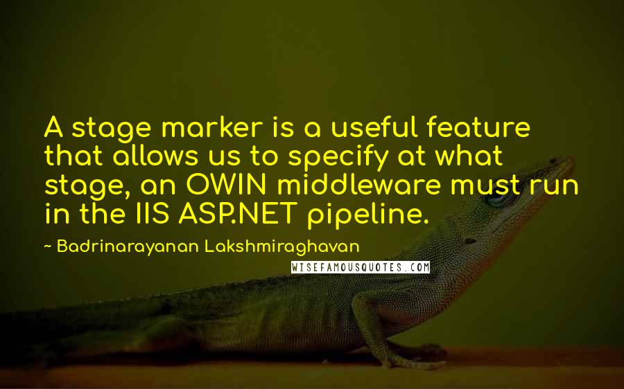 Badrinarayanan Lakshmiraghavan Quotes: A stage marker is a useful feature that allows us to specify at what stage, an OWIN middleware must run in the IIS ASP.NET pipeline.