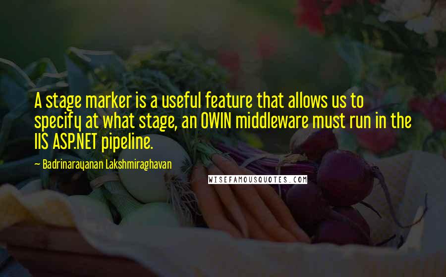 Badrinarayanan Lakshmiraghavan Quotes: A stage marker is a useful feature that allows us to specify at what stage, an OWIN middleware must run in the IIS ASP.NET pipeline.