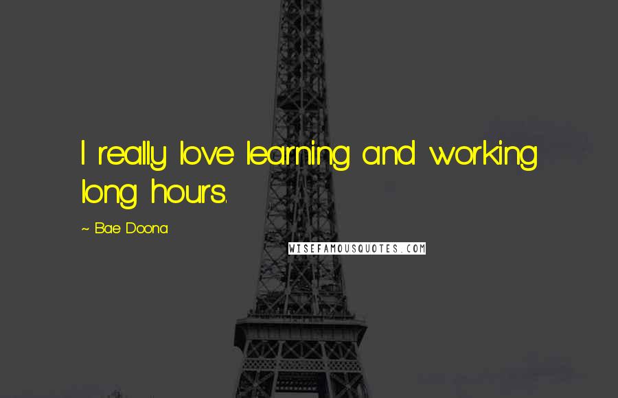 Bae Doona Quotes: I really love learning and working long hours.