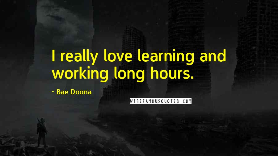 Bae Doona Quotes: I really love learning and working long hours.