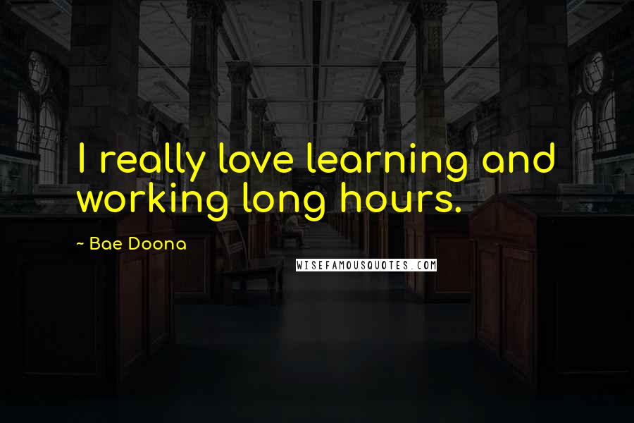 Bae Doona Quotes: I really love learning and working long hours.