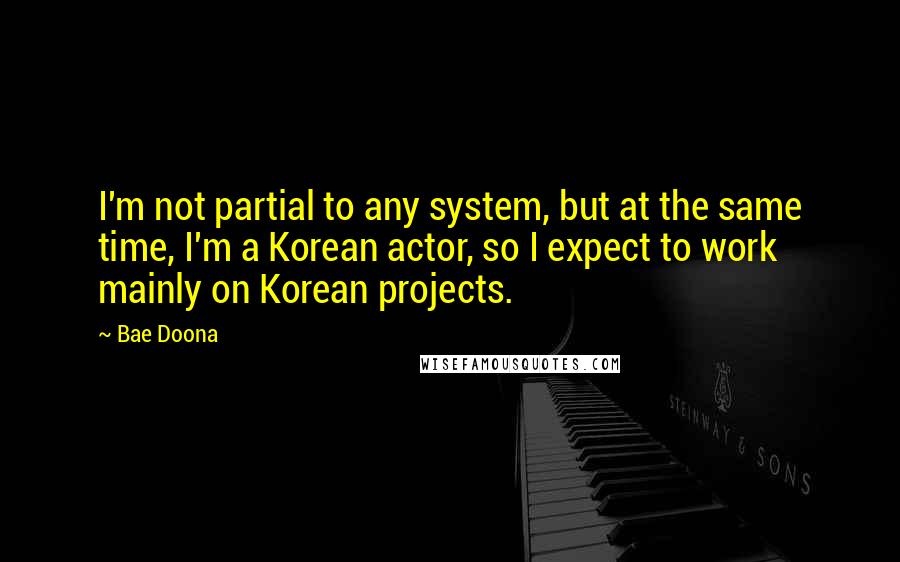 Bae Doona Quotes: I'm not partial to any system, but at the same time, I'm a Korean actor, so I expect to work mainly on Korean projects.