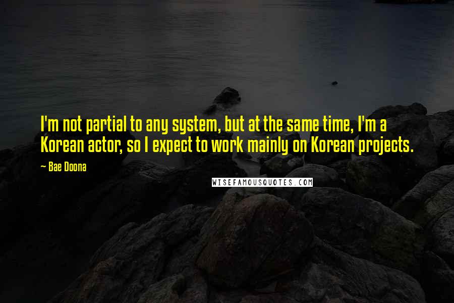 Bae Doona Quotes: I'm not partial to any system, but at the same time, I'm a Korean actor, so I expect to work mainly on Korean projects.