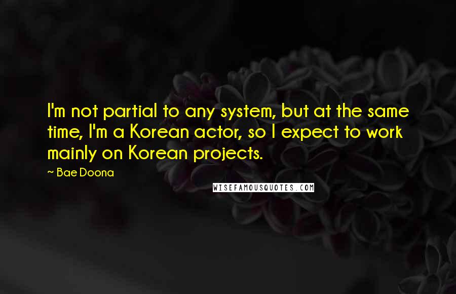 Bae Doona Quotes: I'm not partial to any system, but at the same time, I'm a Korean actor, so I expect to work mainly on Korean projects.