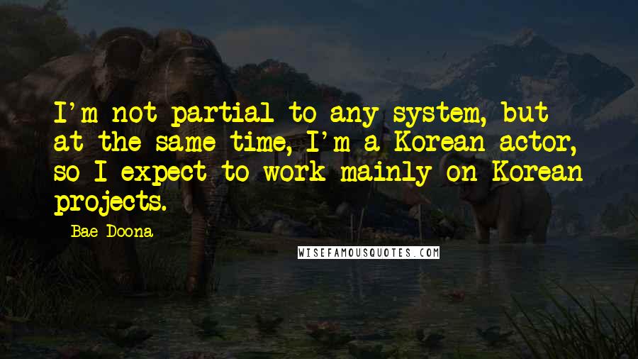Bae Doona Quotes: I'm not partial to any system, but at the same time, I'm a Korean actor, so I expect to work mainly on Korean projects.