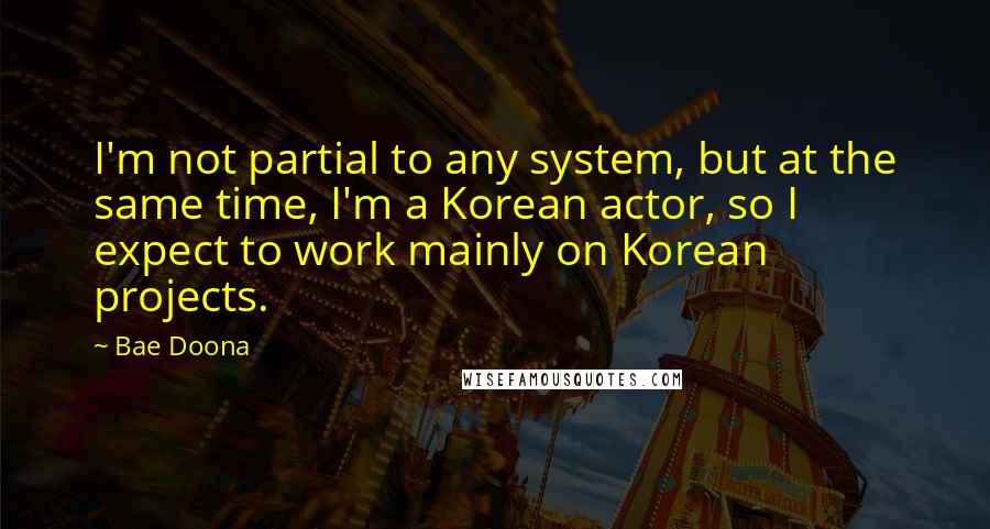 Bae Doona Quotes: I'm not partial to any system, but at the same time, I'm a Korean actor, so I expect to work mainly on Korean projects.