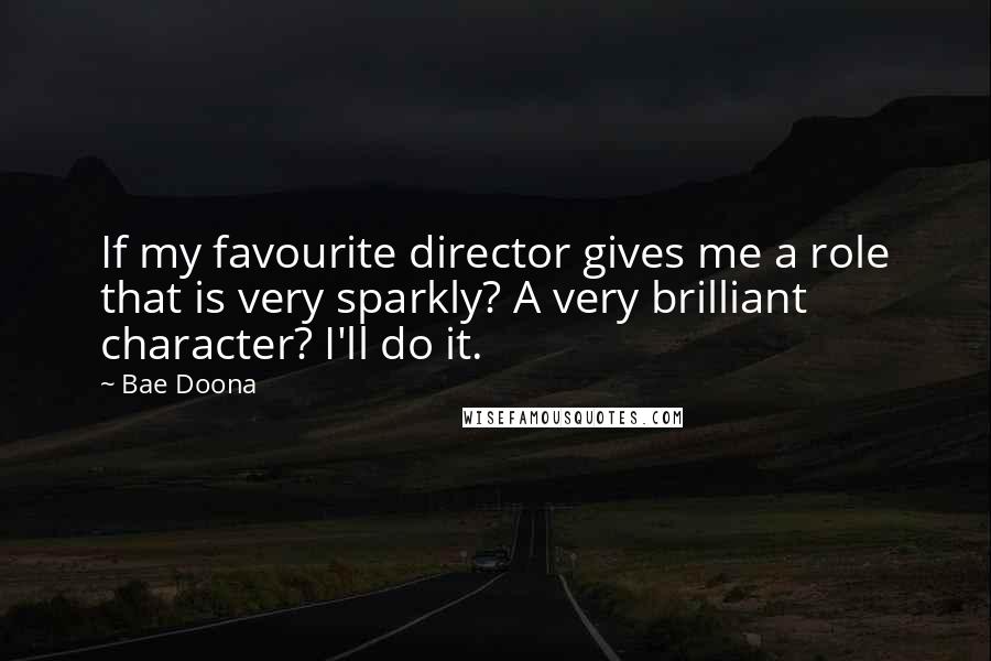 Bae Doona Quotes: If my favourite director gives me a role that is very sparkly? A very brilliant character? I'll do it.