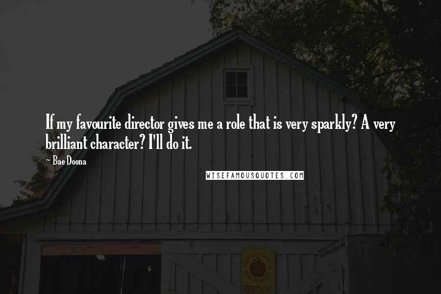 Bae Doona Quotes: If my favourite director gives me a role that is very sparkly? A very brilliant character? I'll do it.