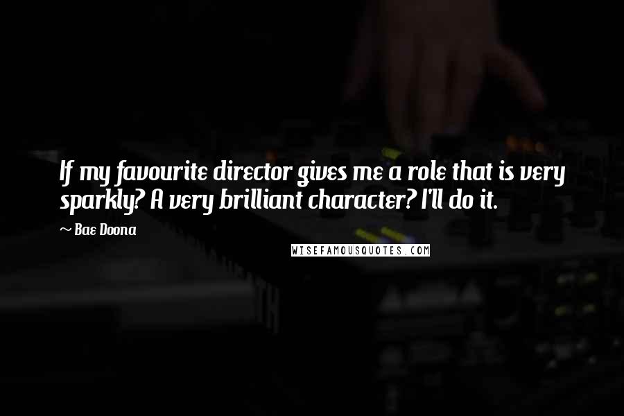 Bae Doona Quotes: If my favourite director gives me a role that is very sparkly? A very brilliant character? I'll do it.