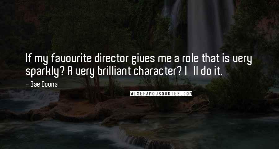 Bae Doona Quotes: If my favourite director gives me a role that is very sparkly? A very brilliant character? I'll do it.